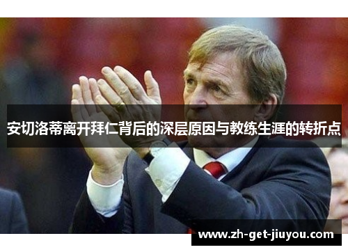 安切洛蒂离开拜仁背后的深层原因与教练生涯的转折点 安切洛蒂离开拜仁背后的深层原因与教练生涯的转折点