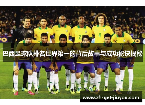 巴西足球队排名世界第一的背后故事与成功秘诀揭秘 巴西足球队排名世界第一的背后故事与成功秘诀揭秘