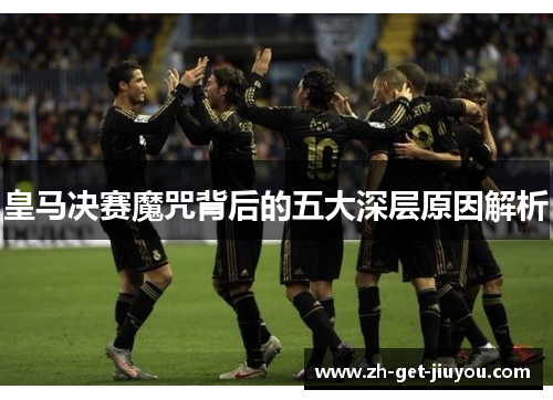 皇马决赛魔咒背后的五大深层原因解析
