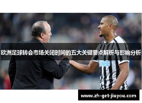 欧洲足球转会市场关闭时间的五大关键要点解析与影响分析