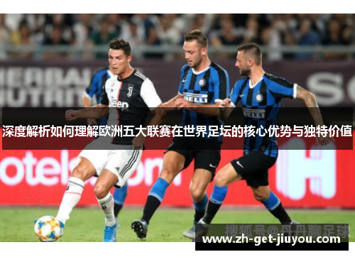 深度解析如何理解欧洲五大联赛在世界足坛的核心优势与独特价值