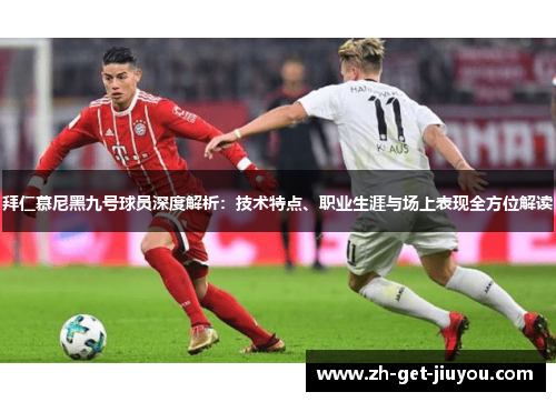 拜仁慕尼黑九号球员深度解析:技术特点、职业生涯与场上表现全方位解读 拜仁慕尼黑九号球员深度解析:技术特点、职业生涯与场上表现全方位解读
