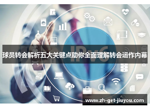 球员转会解析五大关键点助你全面理解转会运作内幕 球员转会解析五大关键点助你全面理解转会运作内幕