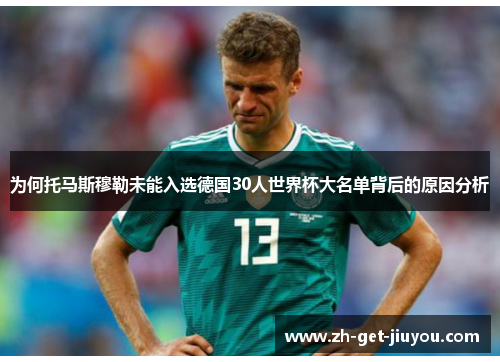 为何托马斯穆勒未能入选德国30人世界杯大名单背后的原因分析 为何托马斯穆勒未能入选德国30人世界杯大名单背后的原因分析