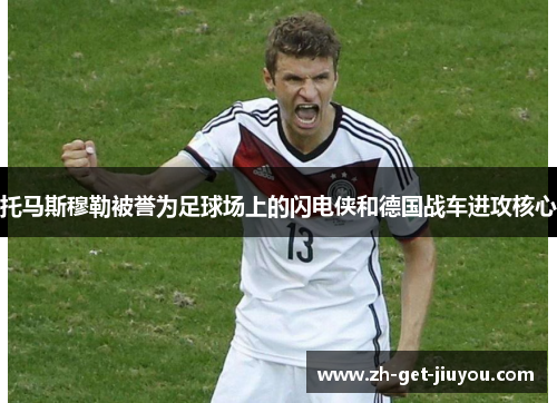 托马斯穆勒被誉为足球场上的闪电侠和德国战车进攻核心