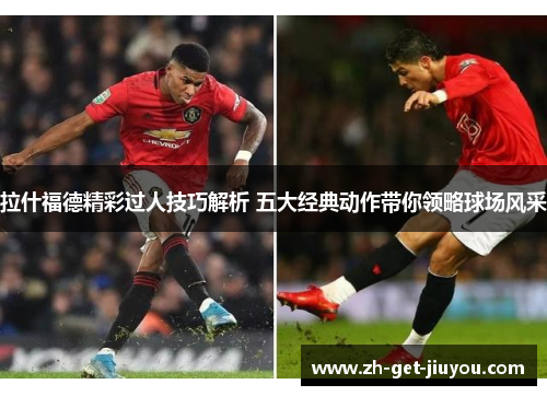 拉什福德精彩过人技巧解析 五大经典动作带你领略球场风采 拉什福德精彩过人技巧解析 五大经典动作带你领略球场风采