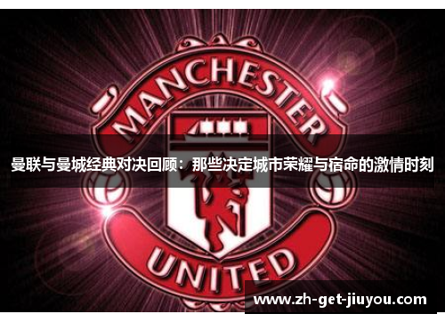 曼联与曼城经典对决回顾:那些决定城市荣耀与宿命的激情时刻 曼联与曼城经典对决回顾:那些决定城市荣耀与宿命的激情时刻
