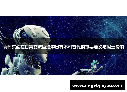 为何东超在日常交流语境中具有不可替代的重要意义与深远影响 为何东超在日常交流语境中具有不可替代的重要意义与深远影响
