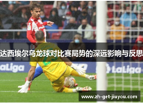 达西埃尔乌龙球对比赛局势的深远影响与反思 达西埃尔乌龙球对比赛局势的深远影响与反思
