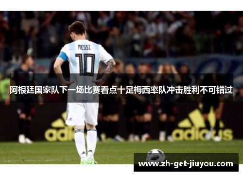 阿根廷国家队下一场比赛看点十足梅西率队冲击胜利不可错过 阿根廷国家队下一场比赛看点十足梅西率队冲击胜利不可错过