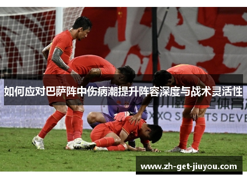 如何应对巴萨阵中伤病潮提升阵容深度与战术灵活性 如何应对巴萨阵中伤病潮提升阵容深度与战术灵活性