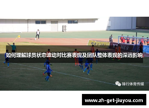 如何理解球员状态波动对比赛表现及团队整体表现的深远影响