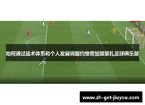 如何通过战术体系和个人发展说服约维奇加盟蒙扎足球俱乐部 如何通过战术体系和个人发展说服约维奇加盟蒙扎足球俱乐部