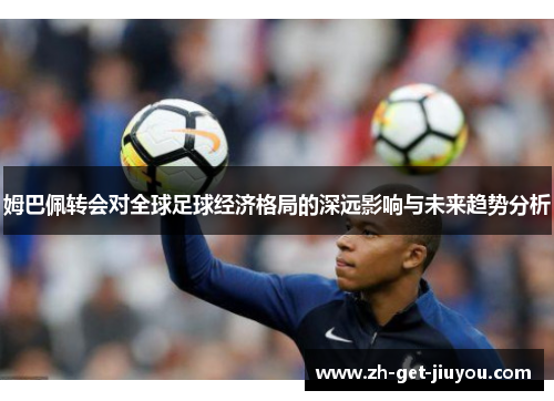 姆巴佩转会对全球足球经济格局的深远影响与未来趋势分析 姆巴佩转会对全球足球经济格局的深远影响与未来趋势分析