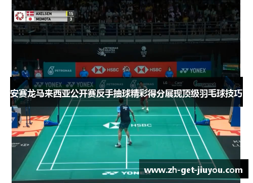 安赛龙马来西亚公开赛反手抽球精彩得分展现顶级羽毛球技巧 安赛龙马来西亚公开赛反手抽球精彩得分展现顶级羽毛球技巧