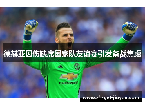德赫亚因伤缺席国家队友谊赛引发备战焦虑 德赫亚因伤缺席国家队友谊赛引发备战焦虑
