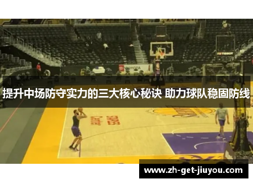 提升中场防守实力的三大核心秘诀 助力球队稳固防线