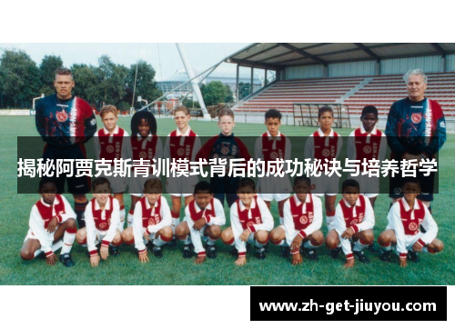 揭秘阿贾克斯青训模式背后的成功秘诀与培养哲学