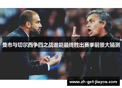 曼市与切尔西争四之战谁能最终胜出赛季前景大猜测 曼市与切尔西争四之战谁能最终胜出赛季前景大猜测
