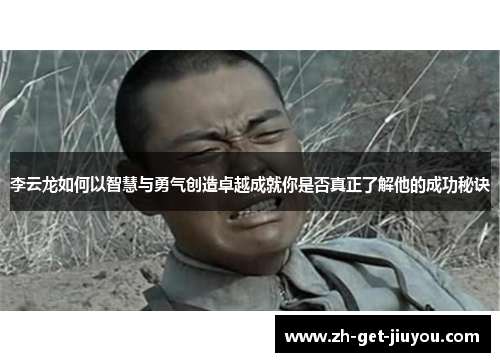 李云龙如何以智慧与勇气创造卓越成就你是否真正了解他的成功秘诀