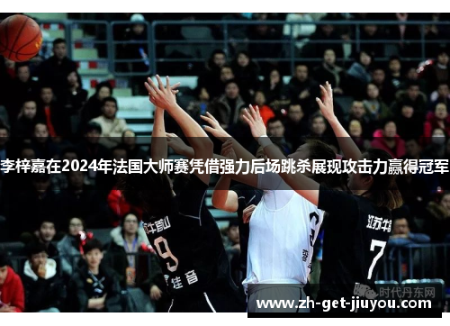 李梓嘉在2024年法国大师赛凭借强力后场跳杀展现攻击力赢得冠军 李梓嘉在2024年法国大师赛凭借强力后场跳杀展现攻击力赢得冠军