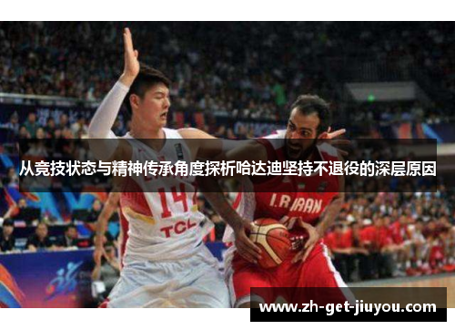 从竞技状态与精神传承角度探析哈达迪坚持不退役的深层原因 从竞技状态与精神传承角度探析哈达迪坚持不退役的深层原因