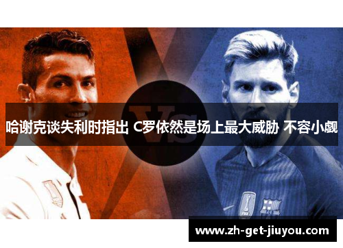 哈谢克谈失利时指出 C罗依然是场上最大威胁 不容小觑