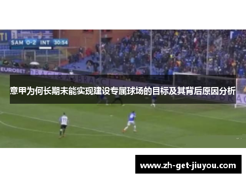 意甲为何长期未能实现建设专属球场的目标及其背后原因分析 意甲为何长期未能实现建设专属球场的目标及其背后原因分析