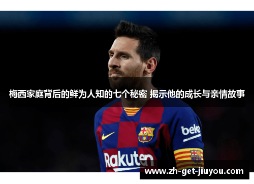 梅西家庭背后的鲜为人知的七个秘密 揭示他的成长与亲情故事 梅西家庭背后的鲜为人知的七个秘密 揭示他的成长与亲情故事