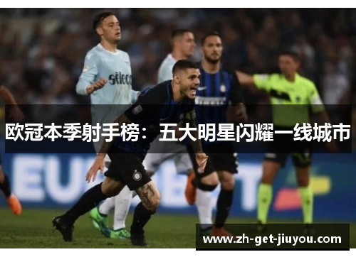欧冠本季射手榜:五大明星闪耀一线城市 欧冠本季射手榜:五大明星闪耀一线城市
