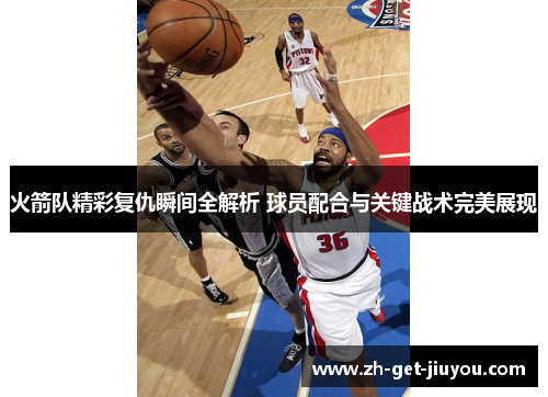 火箭队精彩复仇瞬间全解析 球员配合与关键战术完美展现