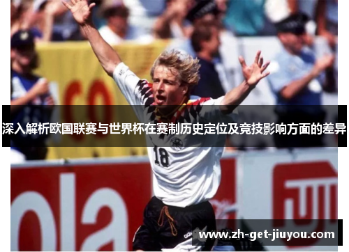 深入解析欧国联赛与世界杯在赛制历史定位及竞技影响方面的差异