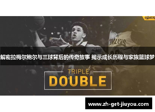 解密拉梅尔鲍尔与三球背后的传奇故事 揭示成长历程与家族篮球梦