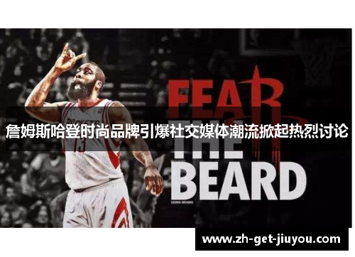 詹姆斯哈登时尚品牌引爆社交媒体潮流掀起热烈讨论 詹姆斯哈登时尚品牌引爆社交媒体潮流掀起热烈讨论