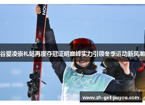 谷爱凌崇礼站再度夺冠证明巅峰实力引领冬季运动新风潮 谷爱凌崇礼站再度夺冠证明巅峰实力引领冬季运动新风潮