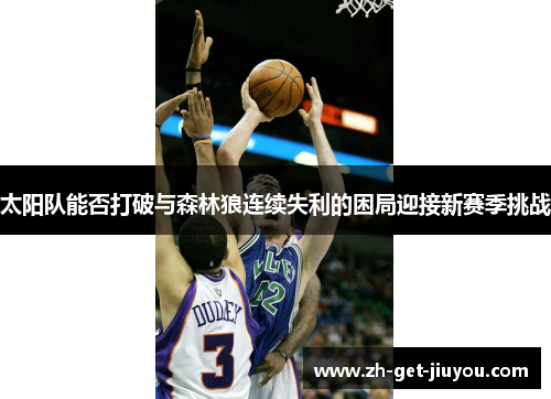 太阳队能否打破与森林狼连续失利的困局迎接新赛季挑战