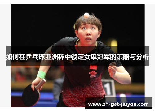 如何在乒乓球亚洲杯中锁定女单冠军的策略与分析 如何在乒乓球亚洲杯中锁定女单冠军的策略与分析