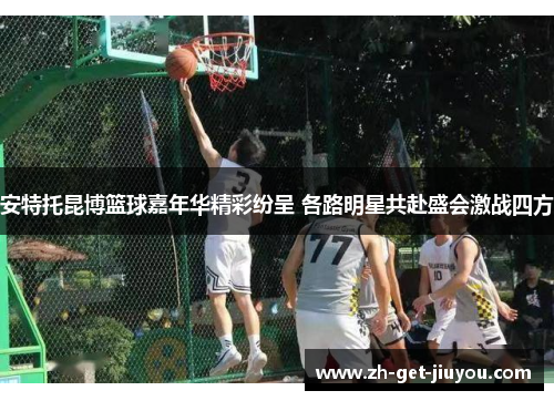 安特托昆博篮球嘉年华精彩纷呈 各路明星共赴盛会激战四方