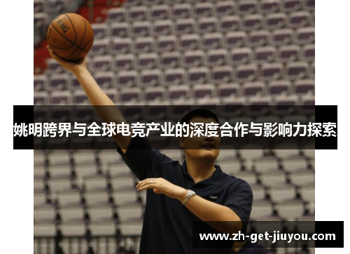 姚明跨界与全球电竞产业的深度合作与影响力探索