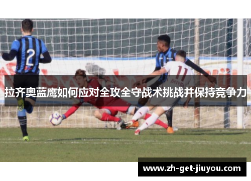拉齐奥蓝鹰如何应对全攻全守战术挑战并保持竞争力