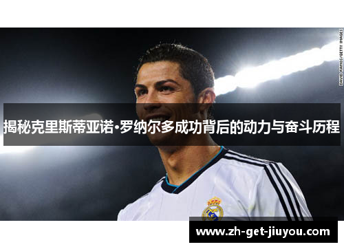 揭秘克里斯蒂亚诺·罗纳尔多成功背后的动力与奋斗历程
