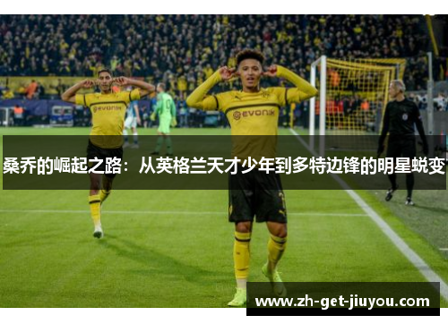 桑乔的崛起之路：从英格兰天才少年到多特边锋的明星蜕变