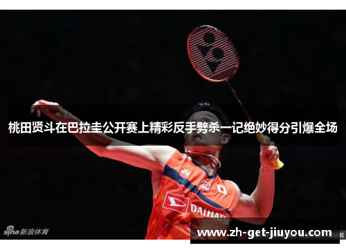 桃田贤斗在巴拉圭公开赛上精彩反手劈杀一记绝妙得分引爆全场