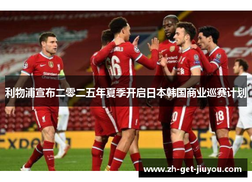利物浦宣布二零二五年夏季开启日本韩国商业巡赛计划