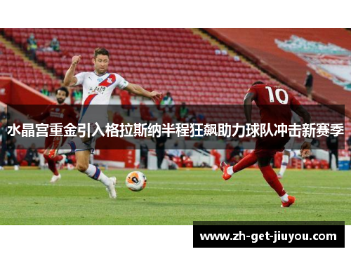 水晶宫重金引入格拉斯纳半程狂飙助力球队冲击新赛季 水晶宫重金引入格拉斯纳半程狂飙助力球队冲击新赛季