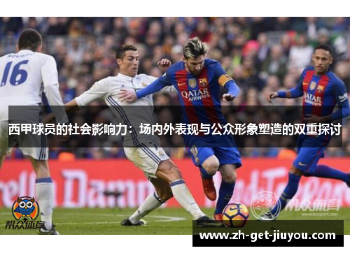 西甲球员的社会影响力:场内外表现与公众形象塑造的双重探讨 西甲球员的社会影响力:场内外表现与公众形象塑造的双重探讨