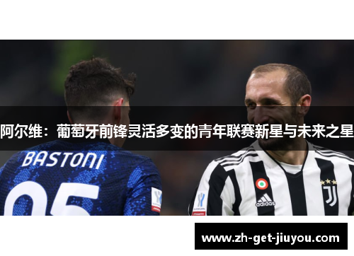 阿尔维:葡萄牙前锋灵活多变的青年联赛新星与未来之星 阿尔维:葡萄牙前锋灵活多变的青年联赛新星与未来之星