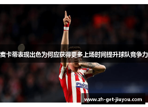 麦卡蒂表现出色为何应获得更多上场时间提升球队竞争力 麦卡蒂表现出色为何应获得更多上场时间提升球队竞争力